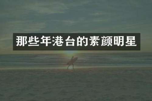 那些年港台的素颜明星