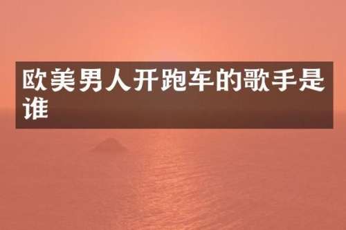 欧美男人开跑车的歌手是谁
