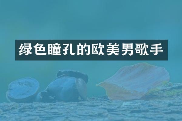 绿色瞳孔的欧美男歌手