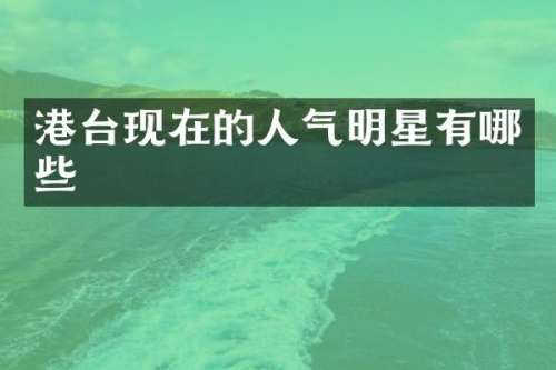 港台现在的人气明星有哪些