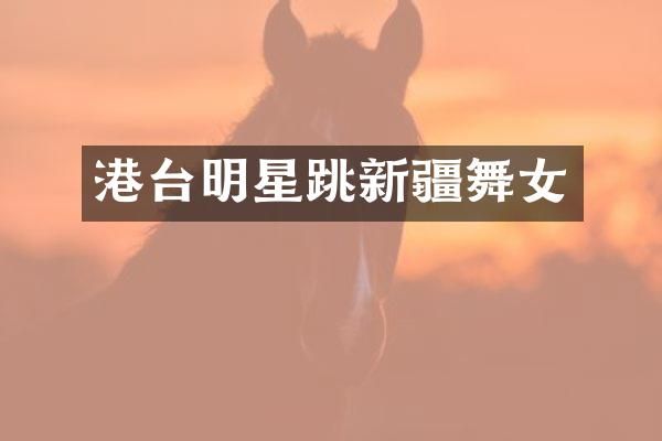港台明星跳新疆
