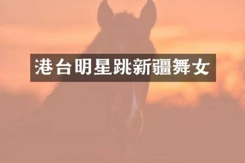 港台明星跳新疆