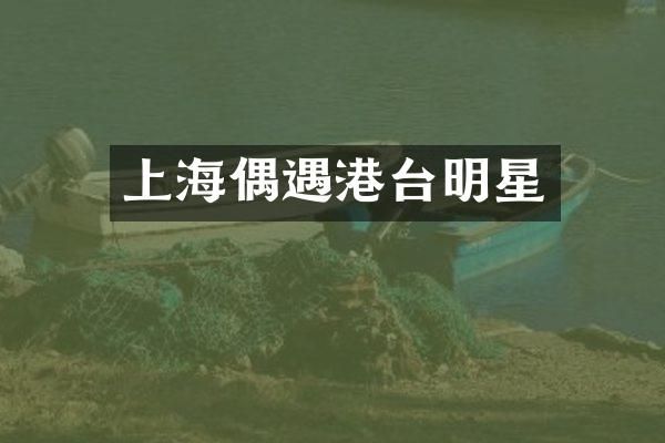 上海偶遇港台明星