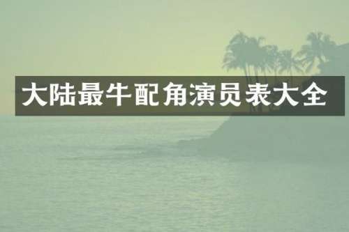 大陆最牛配角演员表大全