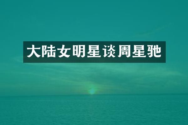大陆女明星谈周星驰