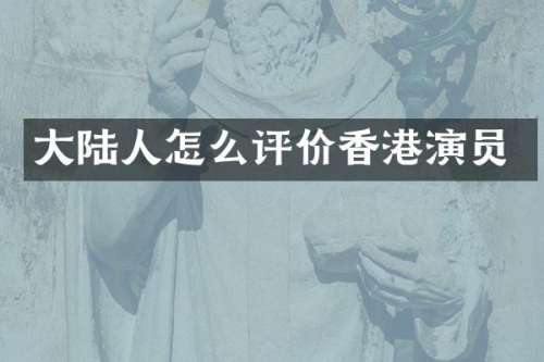 大陆人怎么评价香港演员