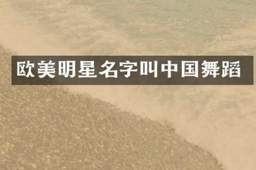 欧美明星名字叫中国舞蹈