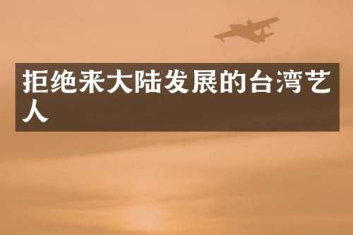 拒绝来大陆发展的台湾艺人
