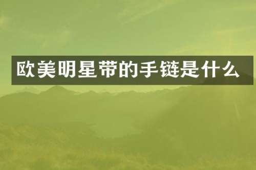 欧美明星带的手链是什么