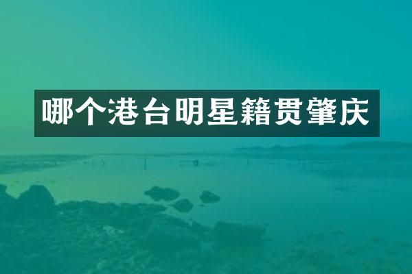 哪个港台明星籍贯肇庆