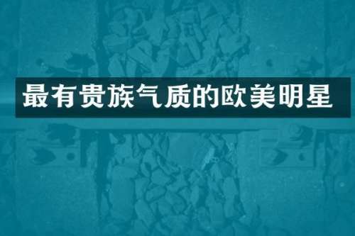 最有贵族气质的欧美明星