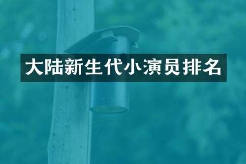 大陆新生代小演员排名