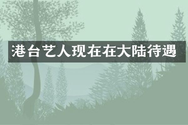 港台艺人现在在大陆待遇