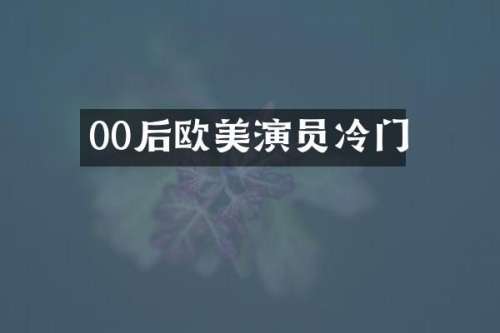 00后欧美演员冷门