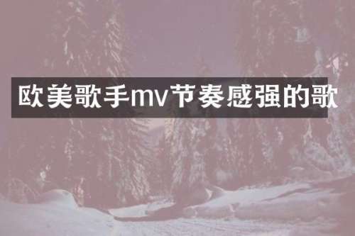 欧美歌手mv节奏感强的歌