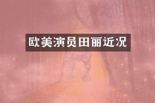 欧美演员田丽近况
