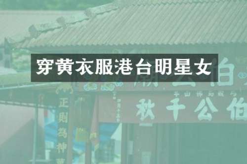 穿黄衣服港台明星女