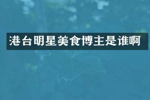 港台明星美食博主是谁啊