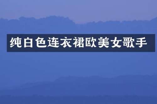 纯白色连衣裙欧歌手