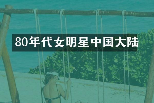 80年代女明星中国大陆