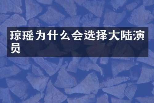 琼瑶为什么会选择大陆演员