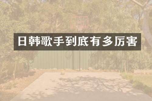 日韩歌手到底有多厉害