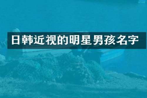 日韩近视的明星男孩名字