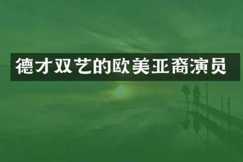 德才双艺的欧美亚裔演员