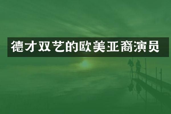 德才双艺的欧美亚裔演员