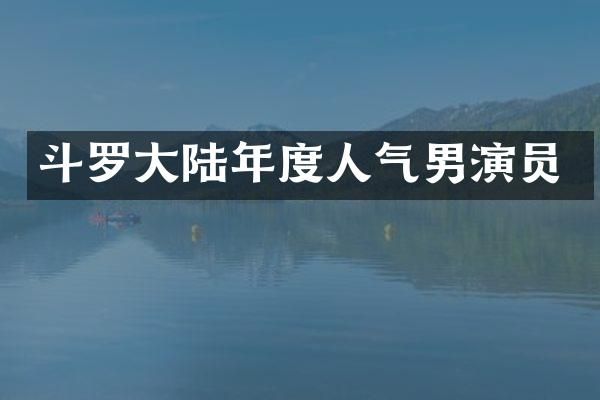 斗罗大陆年度人气男演员