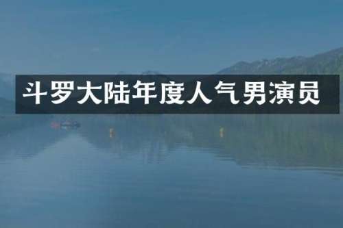 斗罗大陆年度人气男演员