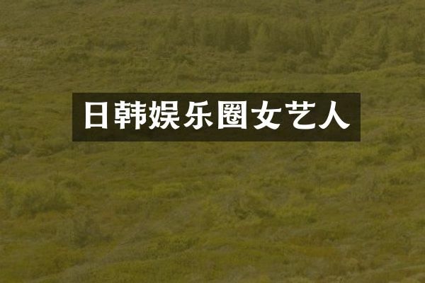 日韩娱乐圈女艺人