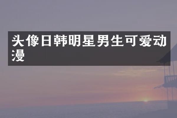 头像日韩明星男生可爱动漫
