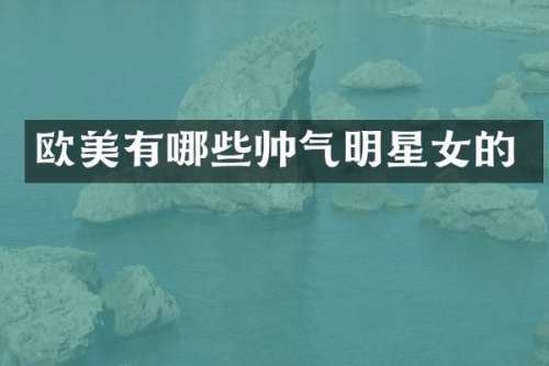 欧美有哪些帅气明星女的
