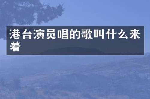 港台演员唱的歌叫什么来着