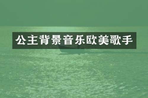 公主背景音乐欧美歌手