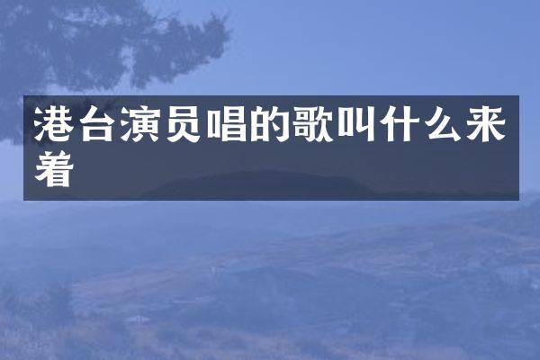 港台演员唱的歌叫什么来着