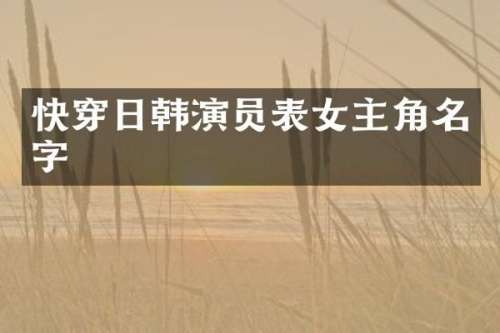 快穿日韩演员表女主角名字
