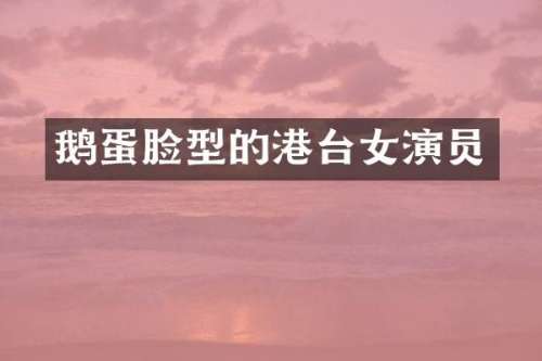 鹅蛋脸型的港台女演员