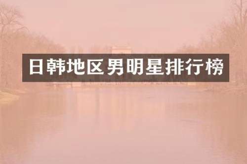 日韩地区男明星排行榜