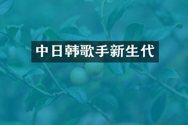 中日韩歌手新生代