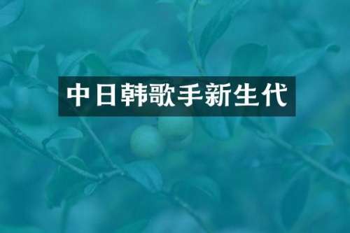 中日韩歌手新生代
