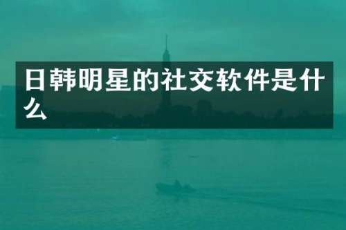 日韩明星的社交软件是什么