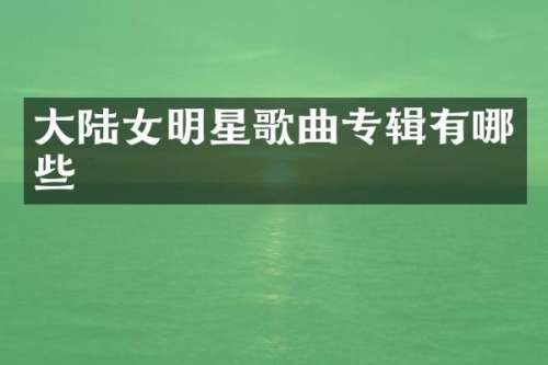 大陆女明星歌曲专辑有哪些
