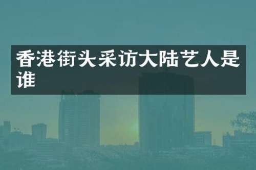 香港街头采访大陆艺人是谁