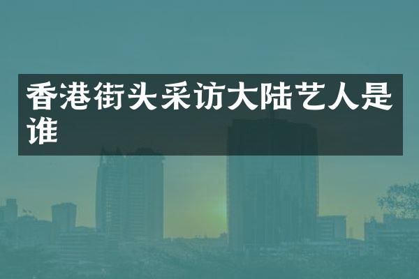 香港街头采访大陆艺人是谁