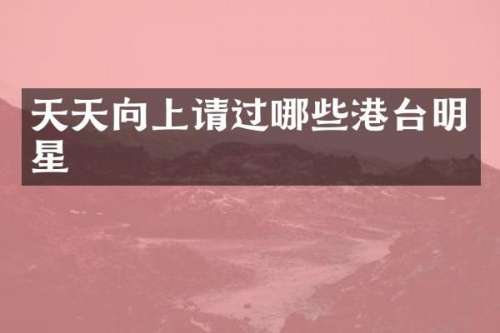 天天向上请过哪些港台明星