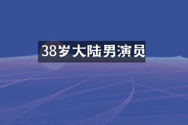 38岁大陆男演员