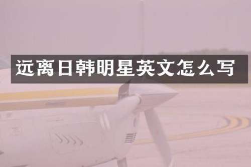 远离日韩明星英文怎么写