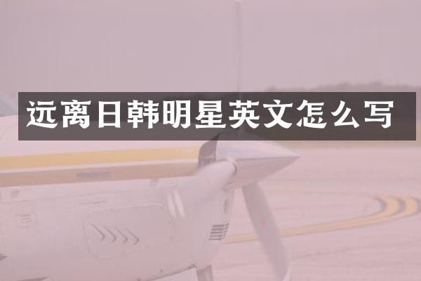 远离日韩明星英文怎么写